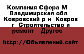 Компания Сфера-М  - Владимирская обл., Ковровский р-н, Ковров г. Строительство и ремонт » Другое   